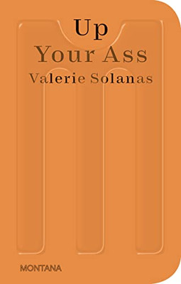 Up Your Ass: Or From The Cradle To The Boat Or The Big Suck Or Up From The Slime (Sternberg Press / Montana)