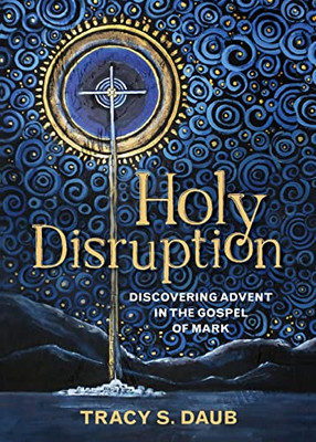 Holy Disruption: Discovering Advent In The Gospel Of Mark