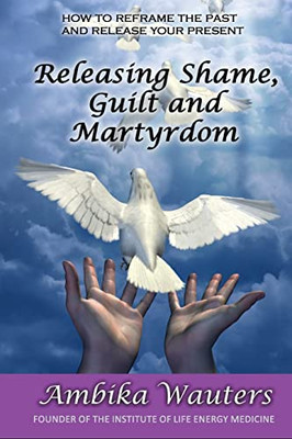 Releasing Shame, Guilt And Martyrdom