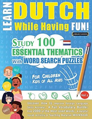 Learn Dutch While Having Fun! - For Children: Kids Of All Ages - Study 100 Essential Thematics With Word Search Puzzles - Vol.1 - Uncover How To ... Skills Actively! - A Fun Vocabulary Builder.