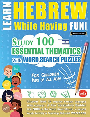 Learn Hebrew While Having Fun! - For Children: Kids Of All Ages - Study 100 Essential Thematics With Word Search Puzzles - Vol.1 - Uncover How To ... Skills Actively! - A Fun Vocabulary Builder.