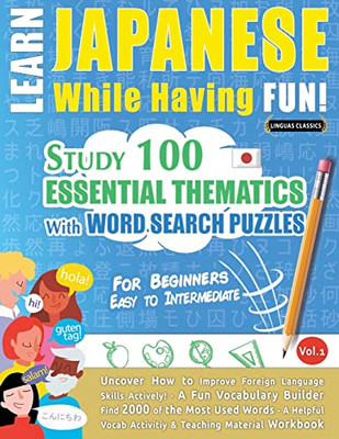 Learn Japanese While Having Fun! - For Beginners: Easy To Intermediate - Study 100 Essential Thematics With Word Search Puzzles - Vol.1 - Uncover How ... Skills Actively! - A Fun Vocabulary Builder.