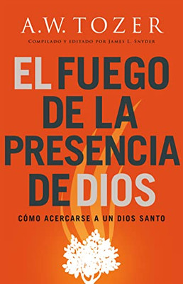 El Fuego De La Presencia De Dios: Cómo Acercarse A Un Dios Santo (Spanish Edition)