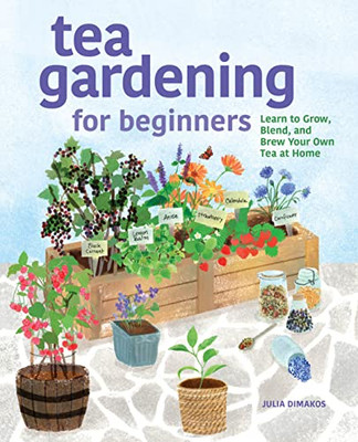 Tea Gardening For Beginners: Learn To Grow, Blend, And Brew Your Own Tea At Home