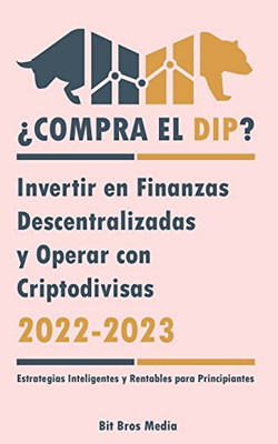 ¿Compra El Dip?: Invertir En Finanzas Descentralizadas Y Operar Con Criptodivisas, 2022-2023 - ¿Alcista O Bajista? (Estrategias Inteligentes Y Rentables Para Principiantes) (Spanish Edition)