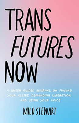 Trans Futures Now: A Queer Guided Journal On Finding Your Allies, Demanding Liberation, And Using Your Voice (Finding Yourself; Fighting Transphobia And The Gender Binary; Lgbt Issues) (Ages 14-18)