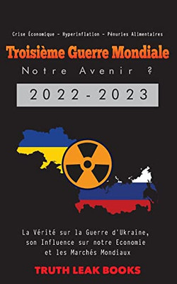 Troisième Guerre Mondiale: La Vérité Sur La Guerre D'Ukraine, Son Influence Sur Notre Economie Et Les Marchés Mondiaux - Crise Économique - Hyperinflation - Pénuries Alimentaires (French Edition)