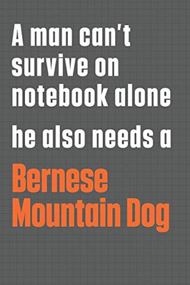 A man can’t survive on notebook alone he also needs a Bernese Mountain Dog: For Bernese Mountain Dog Fans