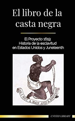 El Libro De La Casta Negra: El Proyecto 1619; Historia De La Esclavitud En Estados Unidos Y Juneteenth (Historia De Los Negros) (Spanish Edition)