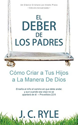 El Deber De Los Padres: Cómo Criar A Tus Hijos A La Manera De Dios [Updated And Annotated] (Spanish Edition)
