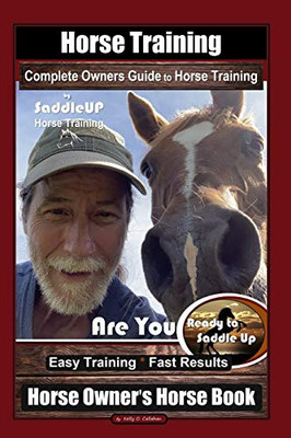 Horse Training, Complete Owners Guide to Horse Training By SaddleUP Horse Training, Are You Ready to Saddle Up? Easy Training * Fast Results, Horse Owner’s Horse Book