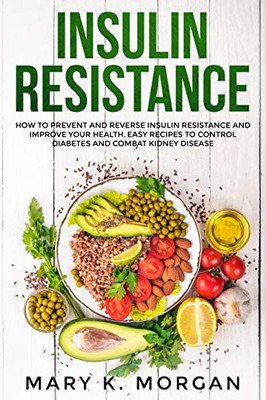 Insulin Resistance: How to Prevent and Reverse Insulin Resistance and Improve Your Health. Easy Recipes to Control Diabetes and Combat Kidney Disease.