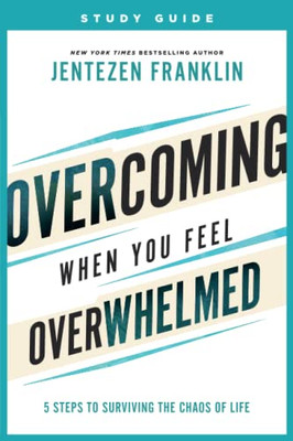 Overcoming When You Feel Overwhelmed Study Guide: 5 Steps To Surviving The Chaos Of Life