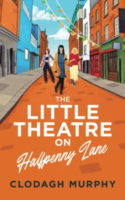 The Little Theatre On Halfpenny Lane: A Heartwarming Feel-Good Romance To Escape With