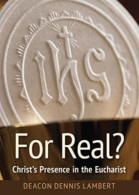 For Real? Christ's Presence In The Eucha: Christ's Presence In The Eucharist