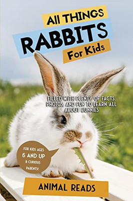 All Things Rabbits For Kids: Filled With Plenty Of Facts, Photos, And Fun To Learn All About Bunnies