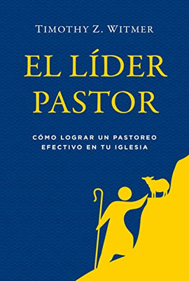 El Líder Pastor: Cómo Lograr Un Pastoreo Efectivo En Tu Iglesia