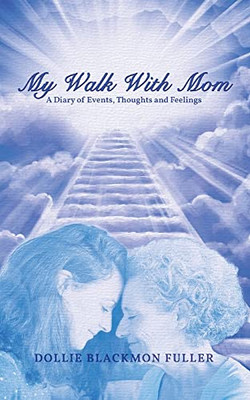 My Walk With Mom: A Diary Of Events, Thoughts And Feelings