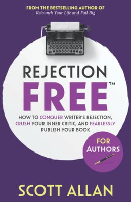 Rejection Free For Authors: How To Conquer Writer's Rejection, Crush Your Inner Critic, And Fearlessly Publish Your Book (Rejection Free For Life)