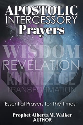 Apostolic Intercessory Prayers: Wisdom Revelation, Knowledge, Transformation Essential Prayers For The Times