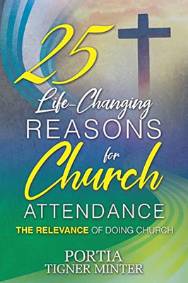 25 Life-Changing Reasons For Church Attendance: The Relevance Of Doing Church