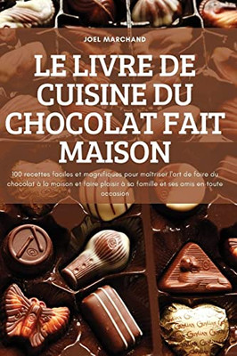 Le Livre De Cuisine Du Chocolat Fait Maison: 100 Recettes Faciles Et Magnifiques Pour Maîtriser L'Art De Faire Du Chocolat À La Maison Et Faire ... Ses Amis En Toute Occasion (French Edition)