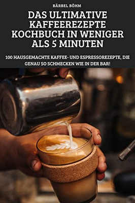 Das Ultimative Kaffeerezepte Kochbuch In Weniger Als 5 Minuten (German Edition)