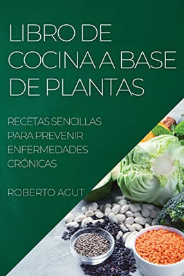 Libro De Cocina A Base De Plantas: Recetas Sencillas Para Prevenir Enfermedades Crónicas (Spanish Edition)