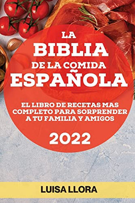 La Biblia De La Comida Española 2022: El Libro De Recetas Mas Completo Para Sorprender A Tu Familia Y Amigos (Spanish Edition)