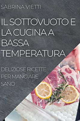 Il Sottovuoto E La Cucina A Bassa Temperatura: Deliziose Ricette Per Mangiare Sano (Italian Edition)