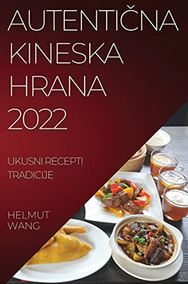 Autenticna Kineska Hrana 2022: Ukusni Recepti Tradicije (Croatian Edition)