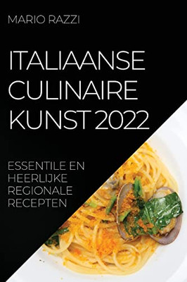 Italiaanse Culinaire Kunst 2022: Essentile En Heerlijke Regionale Recepten (Dutch Edition)