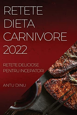 Retete Dieta Carnivore 2022: Retete Deliciose Pentru Incepatori (Romanian Edition)