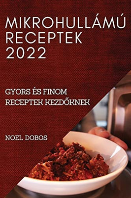 Mikrohullámú Receptek 2022: Gyors És Finom Receptek Kezdoknek (Hungarian Edition)