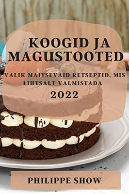 Koogid Ja Magustooted 2022: Valik Maitsevaid Retseptid, Mis Lihtsalt Valmistada (Estonian Edition)
