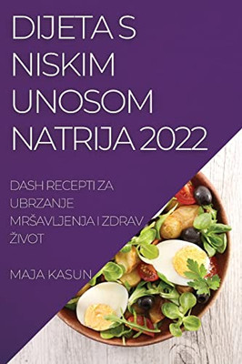 Dijeta S Niskim Unosom Natrija 2022: Dash Recepti Za Ubrzanje Mrsavljenja I Zdrav Zivot (Croatian Edition)