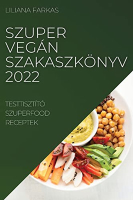 Szuper Vegán Szakaszkönyv 2022: Testtisztító Szuperfood Receptek (Hungarian Edition)