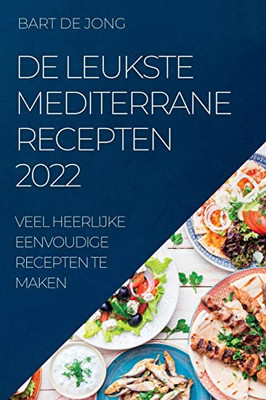 De Leukste Mediterrane Recepten 2022: Veel Heerlijke Eenvoudige Recepten Te Maken (Dutch Edition)