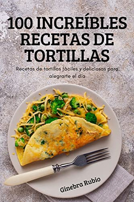 100 Increíbles Recetas De Tortillas (Spanish Edition)