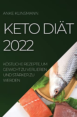Keto Diät 2022: Köstliche Rezepte, Um Gewicht Zu Verlieren Und Stärker Zu Werden (German Edition)