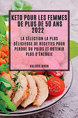 Keto Pour Les Femmes De Plus De 50 Ans 2022: La Sélection La Plus Délicieuse De Recettes Pour Perdre Du Poids Et Obtenir Plus D'Énergie (French Edition)