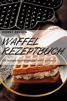 Waffel-Rezeptbuch: 100 Leckere Waffelrezepte Leicht Gemacht (German Edition)