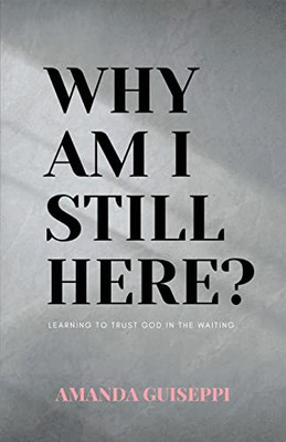 Why Am I Still Here?: Learning To Trust God In The Waiting