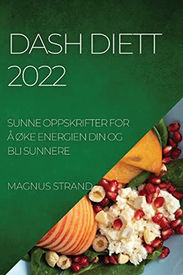 Dash Diett 2022: Sunne Oppskrifter For Å Øke Energien Din Og Bli Sunnere (Norwegian Edition)