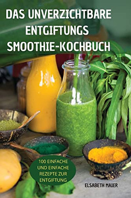 Das Unverzichtbare Entgiftungssmoothie-Kochbuch: 100 Einfache Und Einfache Rezepte Zur Entgiftung (German Edition)