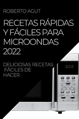 Recetas Rápidas Y Fáciles Para Microondas 2022: Deliciosas Recetas Fáciles De Hacer (Spanish Edition)