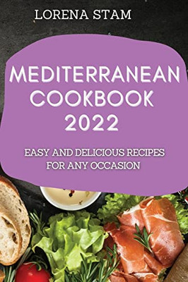 Mediterranean Cookbook 2022: Easy And Delicious Recipes For Any Occasion