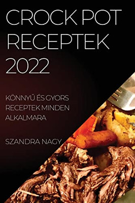 Crock Pot Receptek 2022: Könnyu És Gyors Receptek Minden Alkalmara (Hungarian Edition)