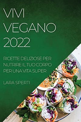 Vivi Vegano 2022: Ricette Deliziose Per Nutrire Il Tuo Corpo Per Una Vita Super (Italian Edition)