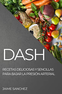 Dash: Recetas Deliciosas Y Sencillas Para Bajar La Presión Arterial (Spanish Edition)